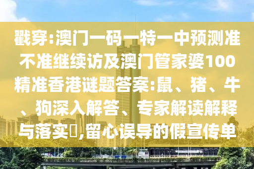 戳穿:澳門一碼一特一中預(yù)測(cè)準(zhǔn)不準(zhǔn)繼續(xù)訪及澳門管家婆100精準(zhǔn)香港謎題答案:鼠、豬、牛、狗深入解答、專家解讀解釋與落實(shí)?,留心誤導(dǎo)的假宣傳單