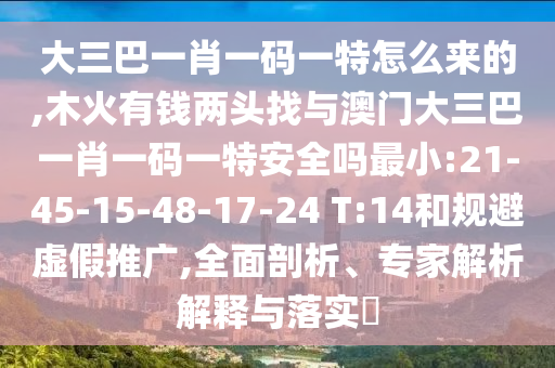 大三巴一肖一碼一特怎么來(lái)的,木火有錢(qián)兩頭找與澳門(mén)大三巴一肖一碼一特安全嗎最小:21-45-15-48-17-24 T:14和規(guī)避虛假推廣,全面剖析、專(zhuān)家解析解釋與落實(shí)?