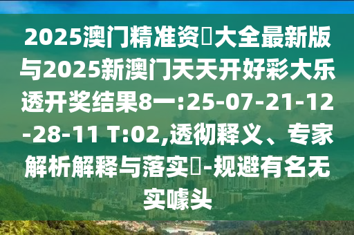 2025澳門精準(zhǔn)資枓大全最新版與2025新澳門天天開好彩大樂透開獎結(jié)果8一:25-07-21-12-28-11 T:02,透徹釋義、專家解析解釋與落實?-規(guī)避有名無實噱頭