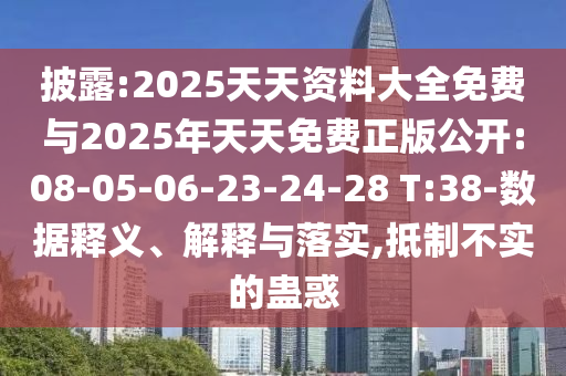 披露:2025天天資料大全免費與2025年天天免費正版公開:08-05-06-23-24-28 T:38-數(shù)據(jù)釋義、解釋與落實,抵制不實的蠱惑