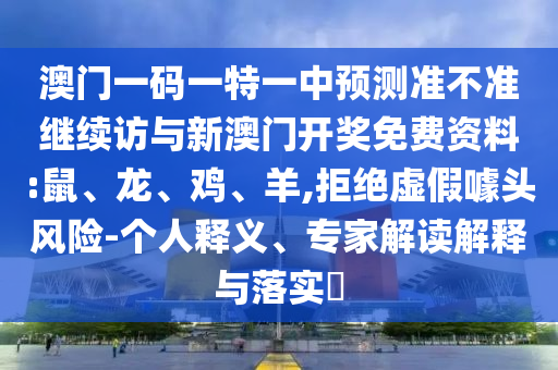 澳門一碼一特一中預(yù)測準(zhǔn)不準(zhǔn)繼續(xù)訪與新澳門開獎免費(fèi)資料:鼠、龍、雞、羊,拒絕虛假噱頭風(fēng)險-個人釋義、專家解讀解釋與落實?