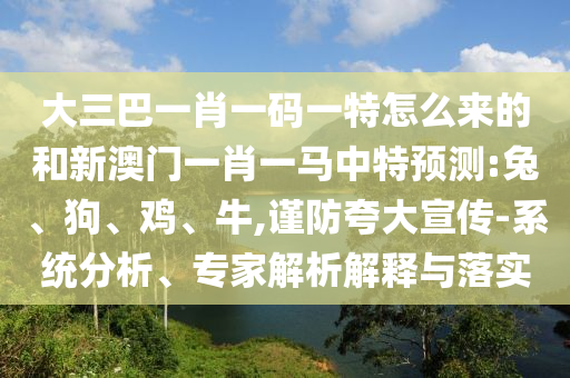 大三巴一肖一碼一特怎么來的和新澳門一肖一馬中特預(yù)測:兔、狗、雞、牛,謹防夸大宣傳-系統(tǒng)分析、專家解析解釋與落實