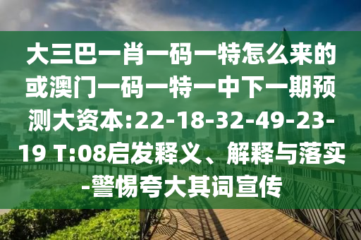 大三巴一肖一碼一特怎么來(lái)的或澳門一碼一特一中下一期預(yù)測(cè)大資本:22-18-32-49-23-19 T:08啟發(fā)釋義、解釋與落實(shí)-警惕夸大其詞宣傳