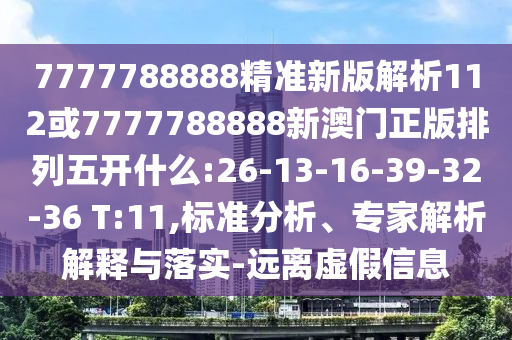 7777788888精準(zhǔn)新版解析112或7777788888新澳門正版排列五開(kāi)什么:26-13-16-39-32-36 T:11,標(biāo)準(zhǔn)分析、專家解析解釋與落實(shí)-遠(yuǎn)離虛假信息