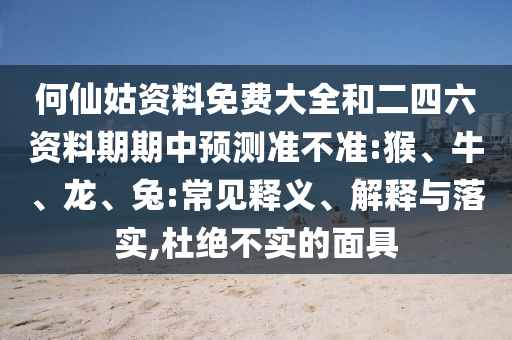 何仙姑資料免費(fèi)大全和二四六資料期期中預(yù)測(cè)準(zhǔn)不準(zhǔn):猴、牛、龍、兔:常見釋義、解釋與落實(shí),杜絕不實(shí)的面具