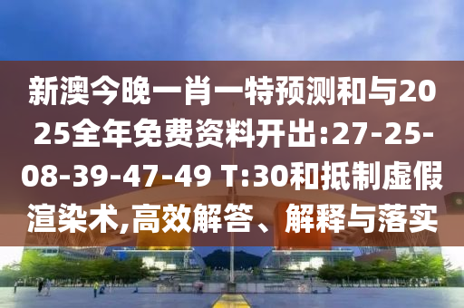 新澳今晚一肖一特預(yù)測(cè)和與2025全年免費(fèi)資料開(kāi)出:27-25-08-39-47-49 T:30和抵制虛假渲染術(shù),高效解答、解釋與落實(shí)