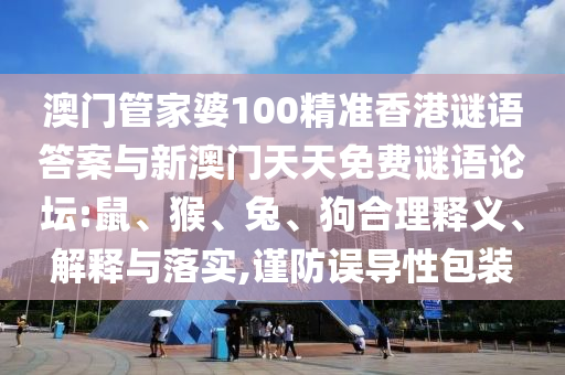 澳門管家婆100精準(zhǔn)香港謎語答案與新澳門天天免費(fèi)謎語論壇:鼠、猴、兔、狗合理釋義、解釋與落實(shí),謹(jǐn)防誤導(dǎo)性包裝