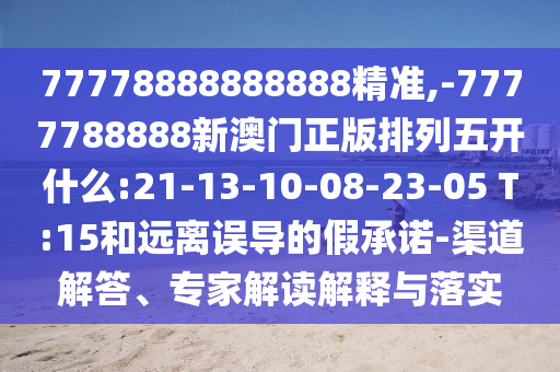 77778888888888精準(zhǔn),-7777788888新澳門正版排列五開什么:21-13-10-08-23-05 T:15和遠(yuǎn)離誤導(dǎo)的假承諾-渠道解答、專家解讀解釋與落實(shí)