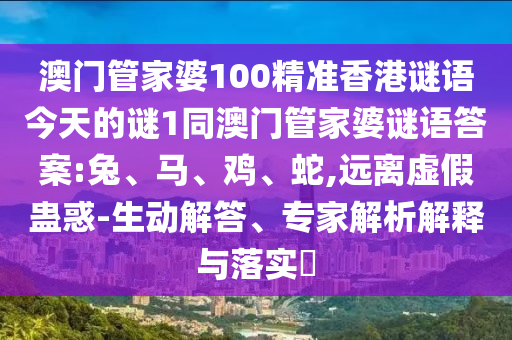 澳門管家婆100精準(zhǔn)香港謎語今天的謎1同澳門管家婆謎語答案:兔、馬、雞、蛇,遠(yuǎn)離虛假蠱惑-生動解答、專家解析解釋與落實(shí)?