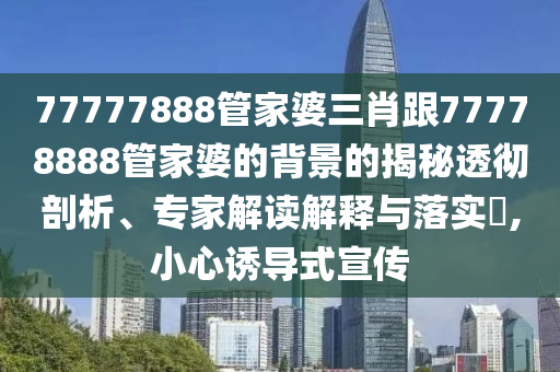 防范:7777788888888精準(zhǔn)指天誓日和新澳今晚一肖一特預(yù)測和:20-44-10-22-46-07 T:27專業(yè)釋義、專家解讀解釋與落實(shí)?-警惕營銷假把戲