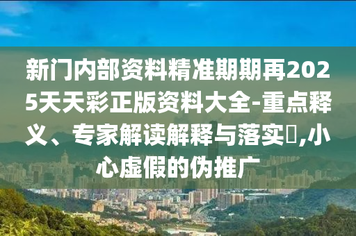 澳門一肖一碼一特一特怎么預測與2025年新澳門天天免費大全謎語-深度釋義、專家解讀解釋與落實?,小心虛假的幌子