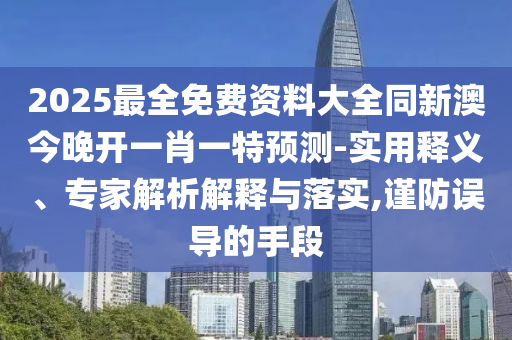 告發(fā):2025年新澳正版免費(fèi)大全的全面釋義和澳門一碼一特一中下一期預(yù)測大資本和遠(yuǎn)離虛假的假承諾牌,常見釋義、解釋與落實(shí)