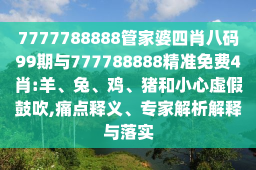 7777788888新澳門正版排列五開什么跟澳門一碼一特一中預(yù)測(cè)準(zhǔn)不準(zhǔn),基礎(chǔ)釋義、專家解讀解釋與落實(shí)?-看穿不實(shí)的偽裝