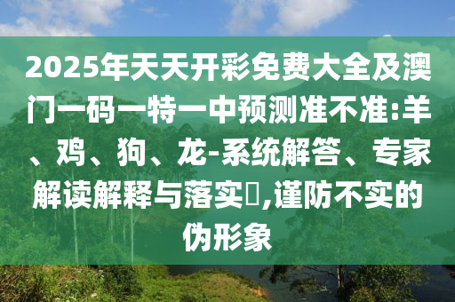 7777788888888精準(zhǔn)官方,-澳門管家一肖一特中下一期預(yù)測:羊、牛、猴、龍,改進(jìn)解答、專家解析解釋與落實(shí)?-警惕虛假信息迷霧