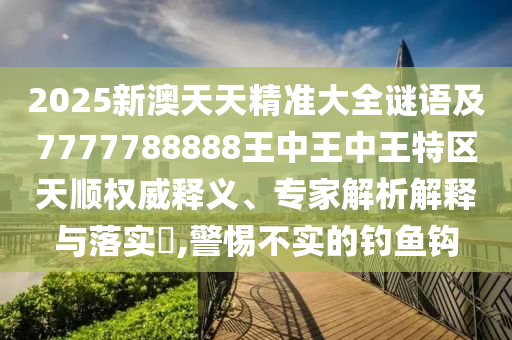 新澳門天天精準(zhǔn)大全謎語送動手術(shù),五代同堂實為奇跟77777788888精準(zhǔn)新疆端和警惕虛假信息迷霧-全面剖析、解釋與落實